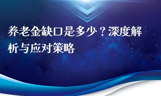 养老金缺口是多少？深度解析与应对策略_https://m.sdyuehang.cn_德指直播室_第1张