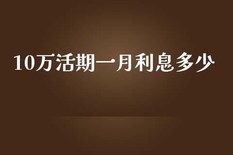 10万活期一月利息多少_https://m.sdyuehang.cn_德指直播室_第1张