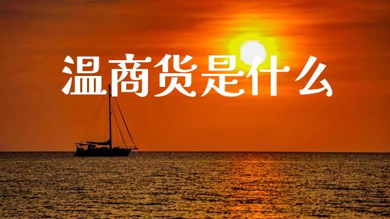 温商货是什么_https://m.sdyuehang.cn_恒指直播_第1张