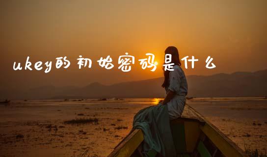 ukey的初始密码是什么_https://m.sdyuehang.cn_国际期货恒指直播间_第1张