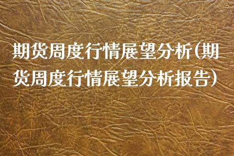 期货周度行情展望分析(期货周度行情展望分析报告)_https://m.sdyuehang.cn_德指直播室_第1张