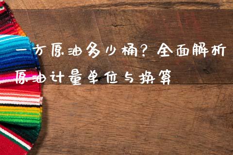 一方原油多少桶？全面解析原油计量单位与换算_https://m.sdyuehang.cn_德指直播室_第1张