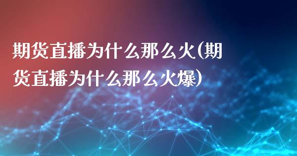 期货直播为什么那么火(期货直播为什么那么火爆)_https://m.sdyuehang.cn_国际期货恒指直播间_第1张