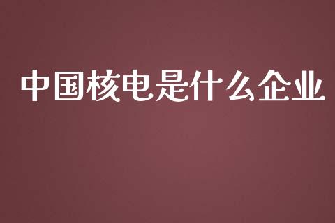中国核电是什么企业_https://m.sdyuehang.cn_纳指直播喊单_第1张