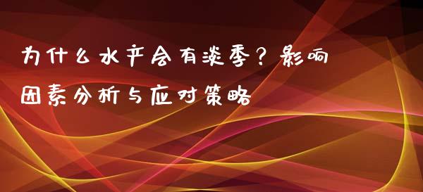 为什么水产会有淡季？影响因素分析与应对策略_https://m.sdyuehang.cn_德指直播室_第1张
