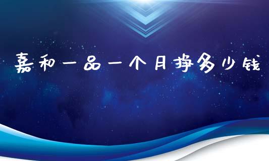 嘉和一品一个月挣多少钱_https://m.sdyuehang.cn_纳指直播喊单_第1张