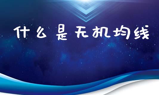 什么是无机均线_https://m.sdyuehang.cn_德指直播室_第1张
