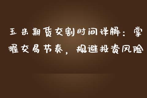 玉米期货交割时间详解：掌握交易节奏，规避投资风险_https://m.sdyuehang.cn_德指直播室_第1张