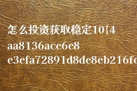 怎么投资获取稳定10%的收益_https://m.sdyuehang.cn_德指直播室_第1张