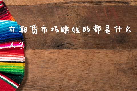 在期货市场赚钱的都是什么人？_https://m.sdyuehang.cn_纳指直播喊单_第1张