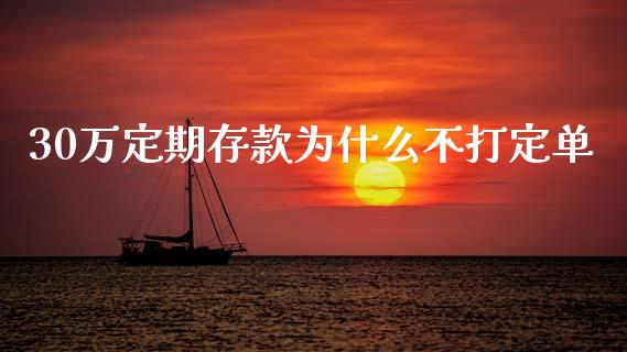 30万定期存款为什么不打定单_https://m.sdyuehang.cn_恒指直播_第1张