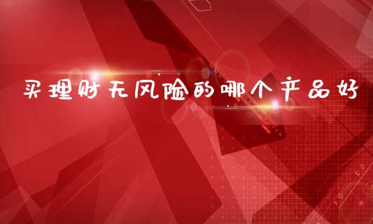 买理财无风险的哪个产品好_https://m.sdyuehang.cn_恒指直播_第1张