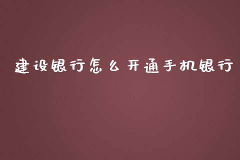 建设银行怎么开通手机银行_https://m.sdyuehang.cn_德指直播室_第1张
