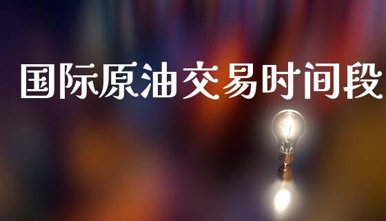 国际原油交易时间段_https://m.sdyuehang.cn_纳指直播喊单_第1张