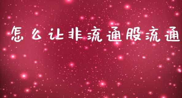 怎么让非流通股流通_https://m.sdyuehang.cn_国际期货恒指直播间_第1张