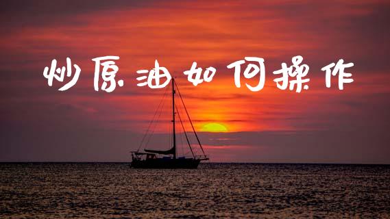 炒原油如何操作_https://m.sdyuehang.cn_德指直播室_第1张