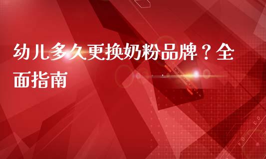 幼儿多久更换奶粉品牌？全面指南_https://m.sdyuehang.cn_国际期货恒指直播间_第1张