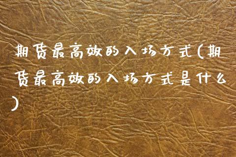 期货最高效的入场方式(期货最高效的入场方式是什么)_https://m.sdyuehang.cn_德指直播室_第1张