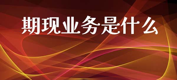 期现业务是什么_https://m.sdyuehang.cn_恒指直播_第1张