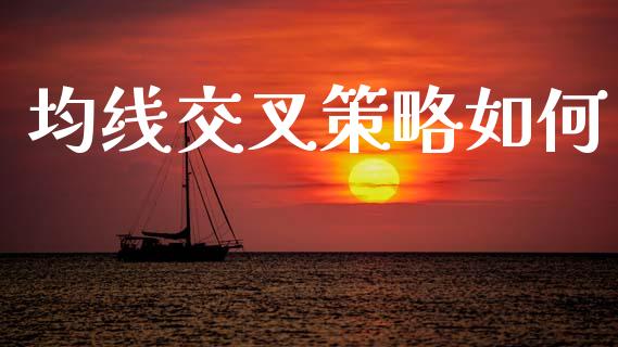 均线交叉策略如何_https://m.sdyuehang.cn_国际期货恒指直播间_第1张