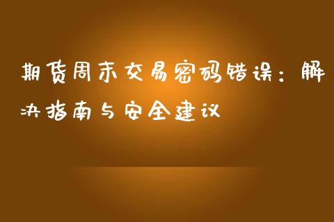 期货周末交易密码错误：解决指南与安全建议_https://m.sdyuehang.cn_国际期货恒指直播间_第1张