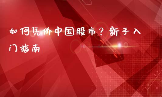如何凭价中国股市？新手入门指南_https://m.sdyuehang.cn_纳指直播喊单_第1张