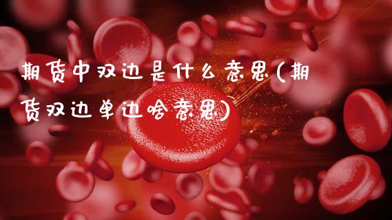 期货中双边是什么意思(期货双边单边啥意思)_https://m.sdyuehang.cn_恒指直播_第1张