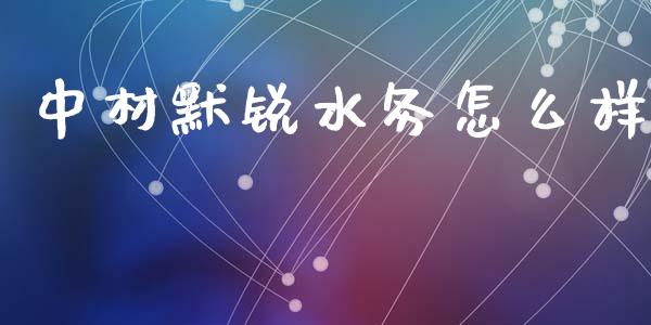 中材默锐水务怎么样_https://m.sdyuehang.cn_纳指直播喊单_第1张