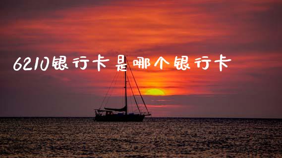 6210银行卡是哪个银行卡_https://m.sdyuehang.cn_恒指直播_第1张