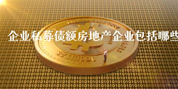 企业私募债额房地产企业包括哪些_https://m.sdyuehang.cn_国际期货恒指直播间_第1张