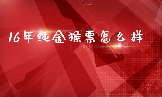 16年纯金猴票怎么样_https://m.sdyuehang.cn_德指直播室_第1张