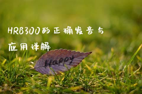 HRB300的正确发音与应用详解_德指直播室_第1张_恒指直播_国际期货恒指直播间_德指直播室_纳指直播喊单 HRB300的正确发音与应用详解_https://m.sdyuehang.cn_德指直播室_第1张