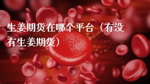 生姜期货在哪个平台(有没有生姜期货)_国际期货恒指直播间_第1张_恒指直播_国际期货恒指直播间_德指直播室_纳指直播喊单 生姜期货在哪个平台(有没有生姜期货)_https://m.sdyuehang.cn_国际期货恒指直播间_第1张