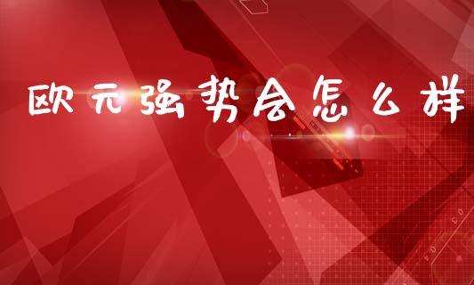 欧元强势会怎么样_https://m.sdyuehang.cn_恒指直播_第1张