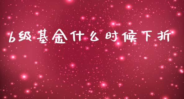 b级基金什么时候下折_https://m.sdyuehang.cn_恒指直播_第1张
