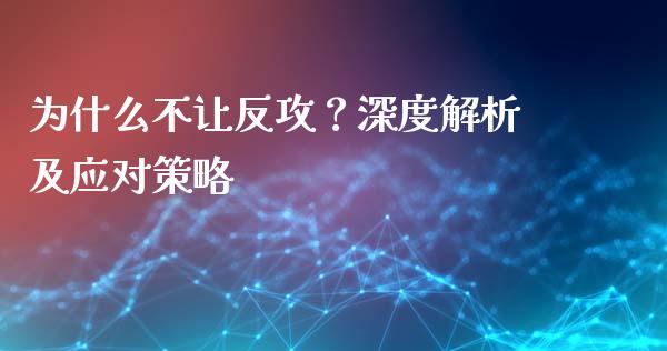 为什么不让反攻？深度解析及应对策略_https://m.sdyuehang.cn_国际期货恒指直播间_第1张