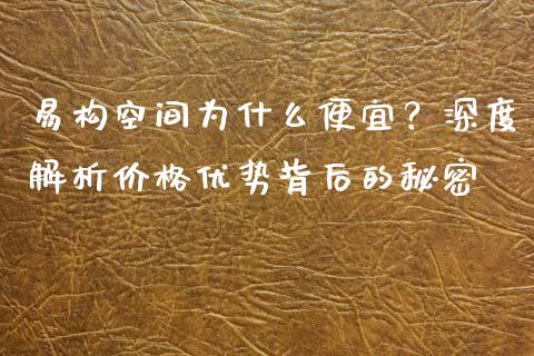 易构空间为什么便宜？深度解析价格优势背后的秘密_https://m.sdyuehang.cn_纳指直播喊单_第1张