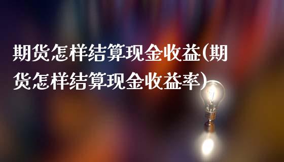 期货怎样结算现金收益(期货怎样结算现金收益率)_https://m.sdyuehang.cn_恒指直播_第1张