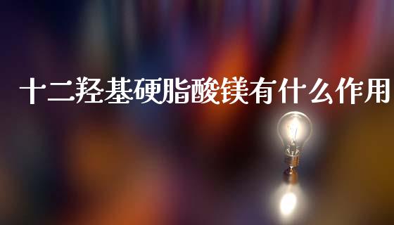 十二羟基硬脂酸镁有什么作用_纳指直播喊单_第1张_恒指直播_国际期货恒指直播间_德指直播室_纳指直播喊单 十二羟基硬脂酸镁有什么作用_https://m.sdyuehang.cn_纳指直播喊单_第1张