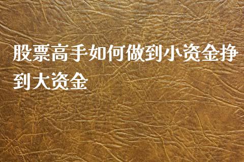股票高手如何做到小资金挣到大资金_https://m.sdyuehang.cn_纳指直播喊单_第1张