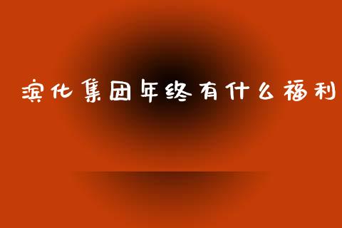 滨化集团年终有什么福利_https://m.sdyuehang.cn_德指直播室_第1张