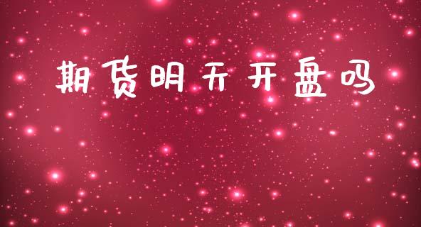 期货明天开盘吗_https://m.sdyuehang.cn_德指直播室_第1张