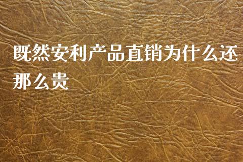 既然安利产品直销为什么还那么贵_https://m.sdyuehang.cn_恒指直播_第1张