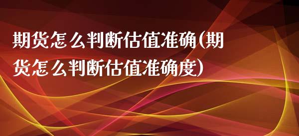 期货怎么判断估值准确(期货怎么判断估值准确度)_https://m.sdyuehang.cn_纳指直播喊单_第1张