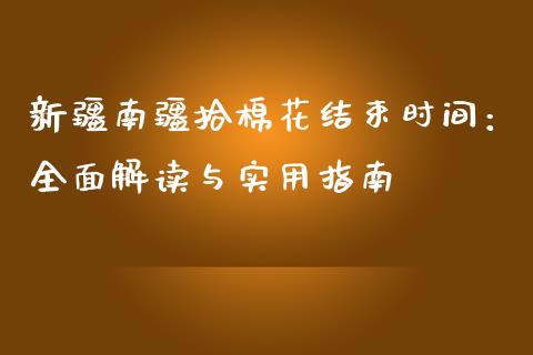 新疆南疆拾棉花结束时间：全面解读与实用指南_https://m.sdyuehang.cn_恒指直播_第1张