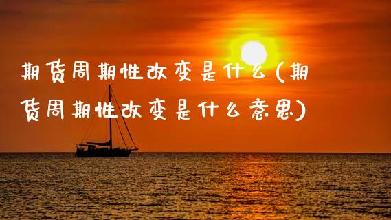 期货周期性改变是什么(期货周期性改变是什么意思)_https://m.sdyuehang.cn_纳指直播喊单_第1张