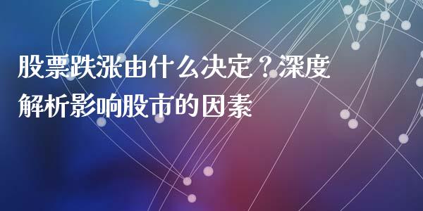 股票跌涨由什么决定？深度解析影响股市的因素_https://m.sdyuehang.cn_恒指直播_第1张