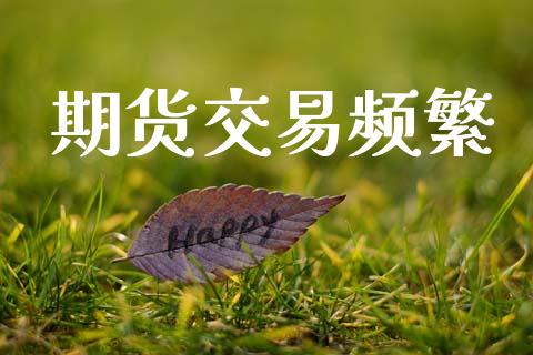期货交易频繁_https://m.sdyuehang.cn_国际期货恒指直播间_第1张