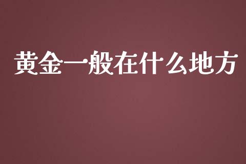 黄金一般在什么地方_https://m.sdyuehang.cn_恒指直播_第1张