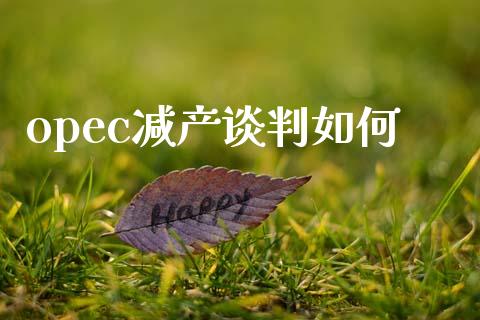 opec减产谈判如何_https://m.sdyuehang.cn_恒指直播_第1张